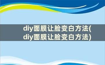 diy面膜让脸变白方法(diy面膜让脸变白方法)