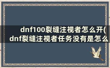 dnf100裂缝注视者怎么开(dnf裂缝注视者任务没有是怎么回事)