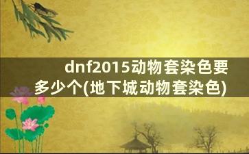 dnf2015动物套染色要多少个(地下城动物套染色)