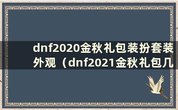 dnf2020金秋礼包装扮套装外观（dnf2021金秋礼包几套性价比高）