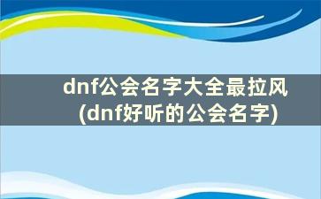 dnf公会名字大全最拉风(dnf好听的公会名字)