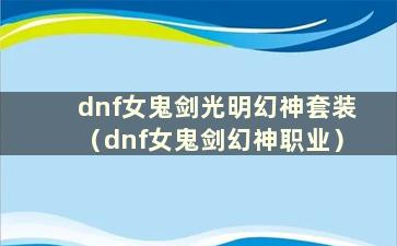 dnf女鬼剑光明幻神套装（dnf女鬼剑幻神职业）