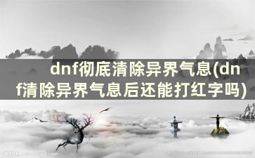 dnf彻底清除异界气息(dnf清除异界气息后还能打红字吗)