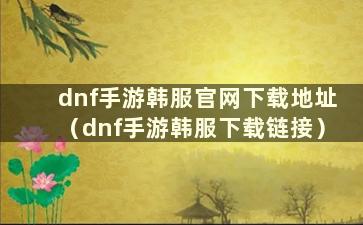 dnf手游韩服官网下载地址（dnf手游韩服下载链接）