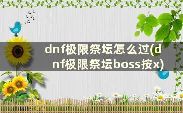 dnf极限祭坛怎么过(dnf极限祭坛boss按x)