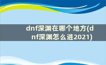 dnf深渊在哪个地方(dnf深渊怎么进2021)