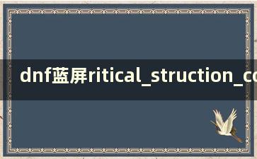 dnf蓝屏ritical_struction_corruption（win10如何解决dnf蓝屏）