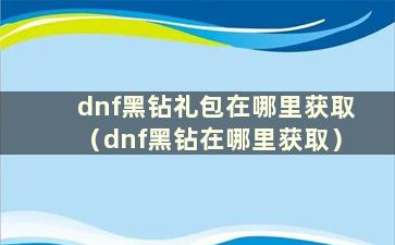 dnf黑钻礼包在哪里获取（dnf黑钻在哪里获取）