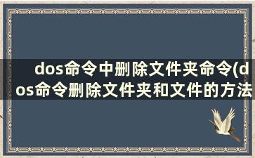 dos命令中删除文件夹命令(dos命令删除文件夹和文件的方法)