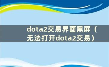 dota2交易界面黑屏（无法打开dota2交易）