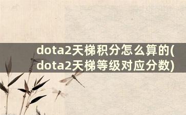 dota2天梯积分怎么算的(dota2天梯等级对应分数)