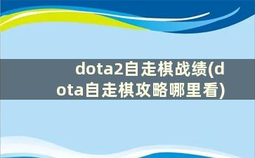 dota2自走棋战绩(dota自走棋攻略哪里看)