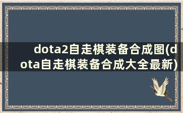 dota2自走棋装备合成图(dota自走棋装备合成大全最新)