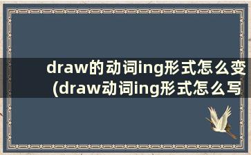 draw的动词ing形式怎么变(draw动词ing形式怎么写)