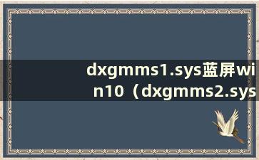 dxgmms1.sys蓝屏win10（dxgmms2.sys蓝屏解决方案）