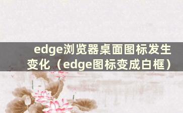 edge浏览器桌面图标发生变化（edge图标变成白框）