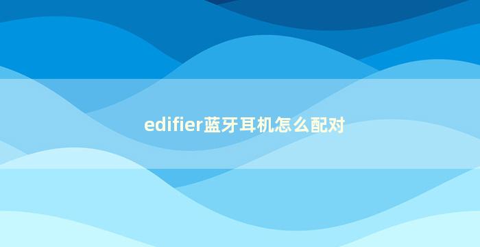 edifier蓝牙耳机怎么配对