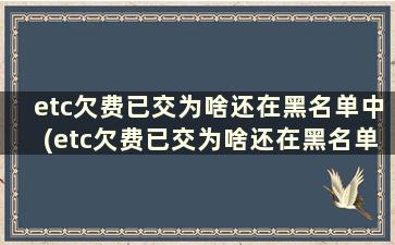 etc欠费已交为啥还在黑名单中(etc欠费已交为啥还在黑名单上)