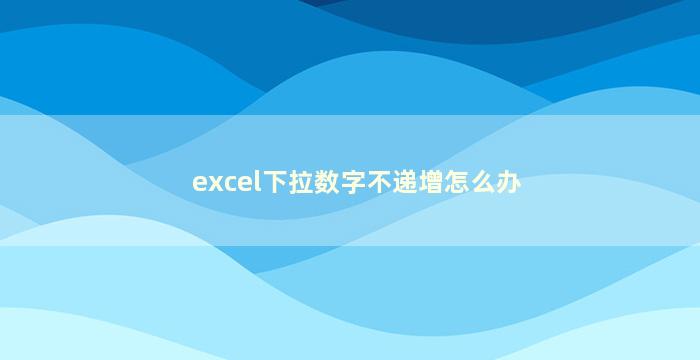 excel下拉数字不递增怎么办