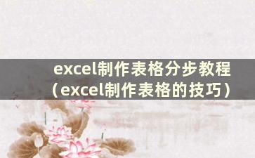 excel制作表格分步教程（excel制作表格的技巧）