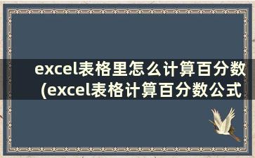 excel表格里怎么计算百分数(excel表格计算百分数公式)