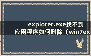 explorer.exe找不到应用程序如何删除（win7explorer.exe找不到应用程序如何处理）