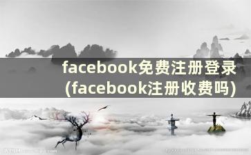 facebook免费注册登录(facebook注册收费吗)