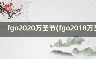 fgo2020万圣节(fgo2018万圣节)