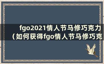 fgo2021情人节马修巧克力（如何获得fgo情人节马修巧克力礼物）