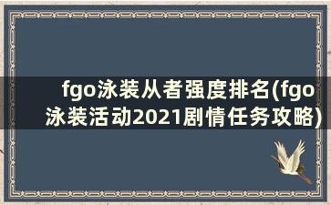 fgo泳装从者强度排名(fgo泳装活动2021剧情任务攻略)