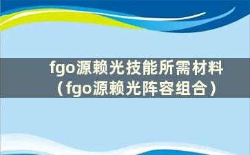 fgo源赖光技能所需材料（fgo源赖光阵容组合）