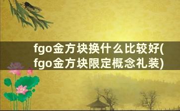 fgo金方块换什么比较好(fgo金方块限定概念礼装)