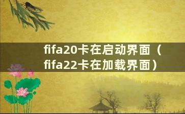 fifa20卡在启动界面（fifa22卡在加载界面）