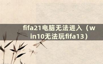 fifa21电脑无法进入（win10无法玩fifa13）