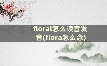 floral怎么读音发音(flora怎么念)