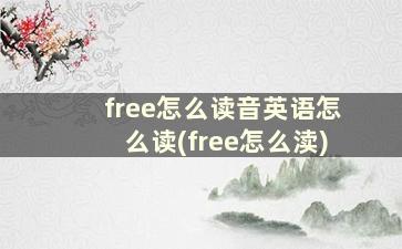 free怎么读音英语怎么读(free怎么渎)