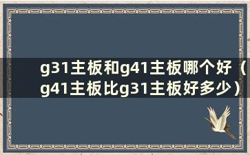 g31主板和g41主板哪个好（g41主板比g31主板好多少）