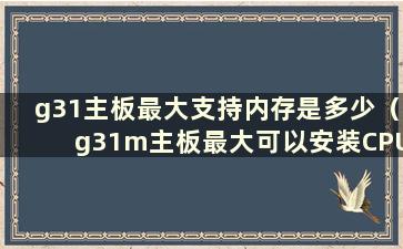 g31主板最大支持内存是多少（g31m主板最大可以安装CPU是多少）