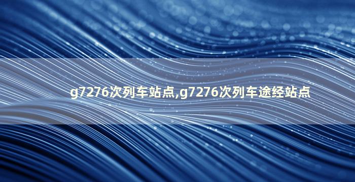 g7276次列车站点,g7276次列车途经站点