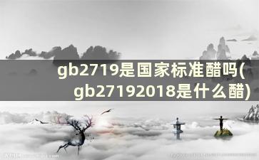 gb2719是国家标准醋吗(gb27192018是什么醋)