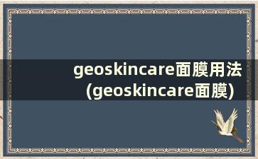 geoskincare面膜用法(geoskincare面膜)