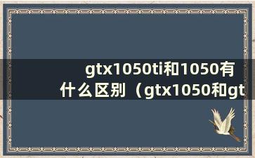 gtx1050ti和1050有什么区别（gtx1050和gtx1050ti显卡的区别）