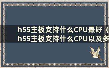 h55主板支持什么CPU最好（h55主板支持什么CPU以及多大内存合适）