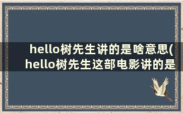 hello树先生讲的是啥意思(hello树先生这部电影讲的是什么)