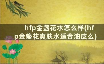 hfp金盏花水怎么样(hfp金盏花爽肤水适合油皮么)