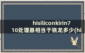 hisiliconkirin710处理器相当于骁龙多少(hisiliconkirin710处理器和骁龙710哪个好)