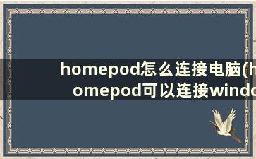 homepod怎么连接电脑(homepod可以连接windows吗)