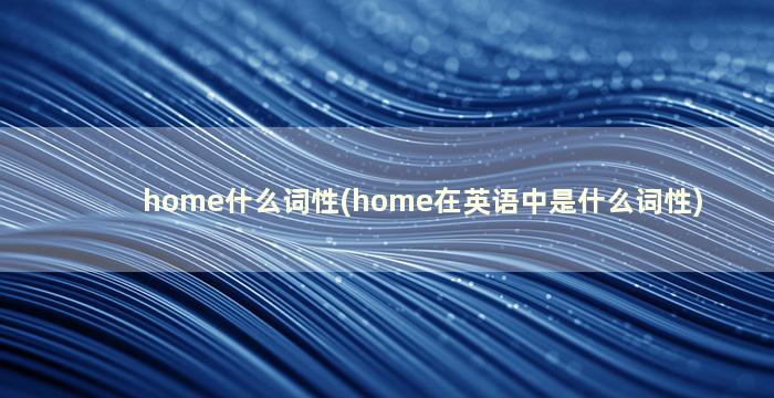 home什么词性(home在英语中是什么词性)