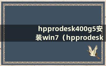 hpprodesk400g5安装win7（hpprodesk400g2安装win7）