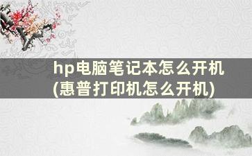 hp电脑笔记本怎么开机(惠普打印机怎么开机)